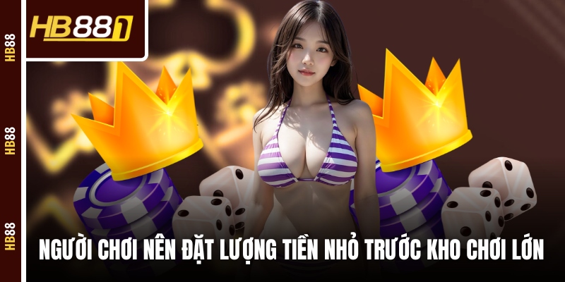 Người chơi nên đặt lượng tiền nhỏ trước khi chơi lớn Người chơi nên đặt lượng tiền nhỏ trước khi chơi lớn