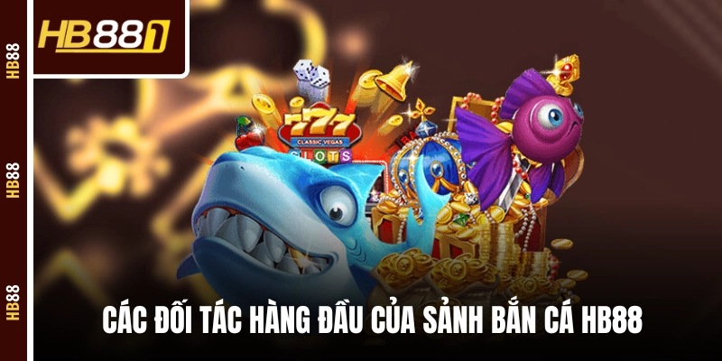 ban ca doi tac hang dau Các đối tác hàng đầu của sảnh bắn cá HB88