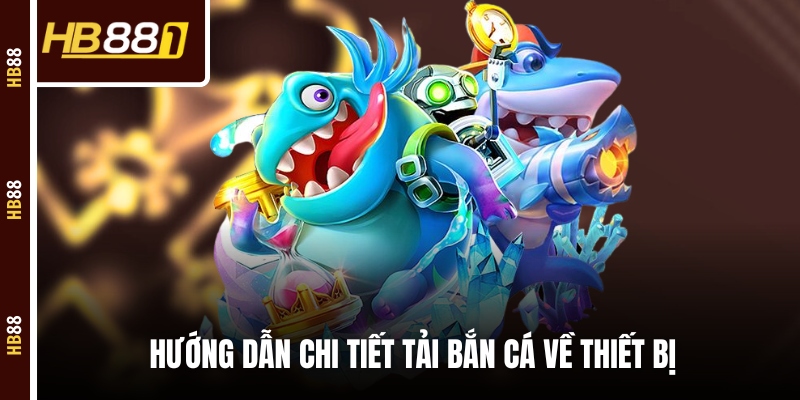ban ca doi thuong huong dan Hướng dẫn chi tiết tải bắn cá về thiết bị