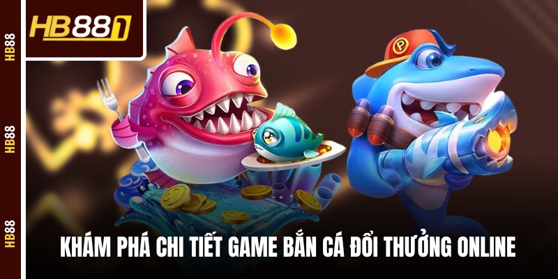 ban ca doi thuong kham pha Khám phá chi tiết game bắn cá đổi thưởng online