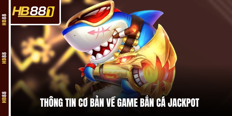 Thông tin cơ bản về game Bắn cá Jackpot