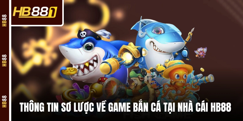 ban ca tong quan Thông tin sơ lược về game bắn cá tại nhà cái HB88