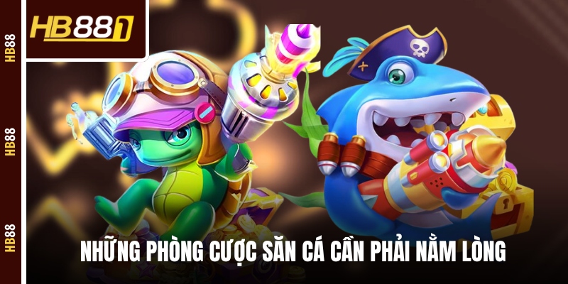 Những phòng cược săn cá cần phải nằm lòng