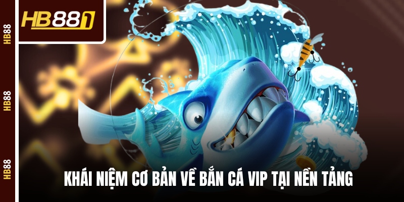 Khái niệm cơ bản về bắn cá VIP tại nền tảng