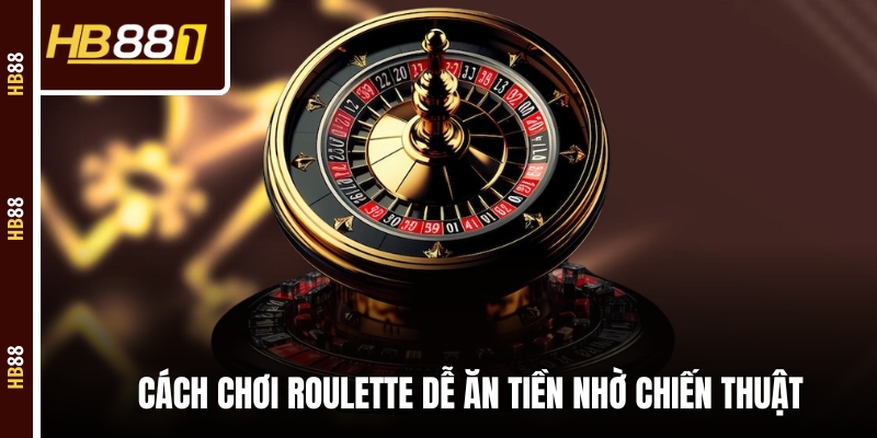 cach choi roulette chien thuat Cách chơi Roulette dễ ăn tiền nhờ chiến thuật