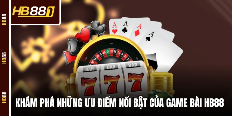 Khám phá những ưu điểm nổi bật của game bài HB88