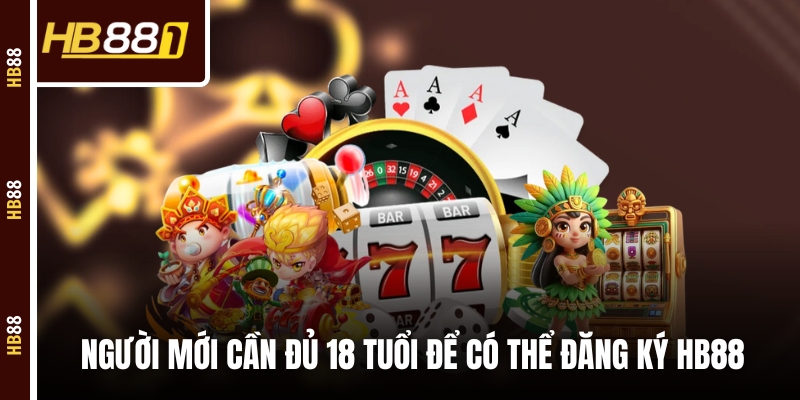 Người mới cần đủ 18 tuổi để có thể đăng ký HB88 