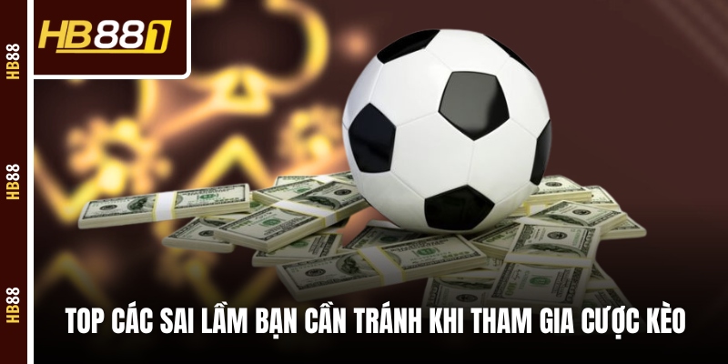 Top các sai lầm bạn cần tránh khi tham gia cược kèo