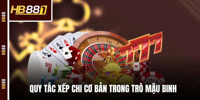 Quy tắc xếp chi cơ bản trong trò Mậu Binh