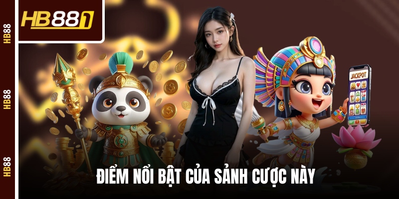 Điểm nổi bật của sảnh cược này