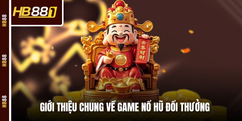Giới thiệu chung về game nổ hũ đổi thưởng