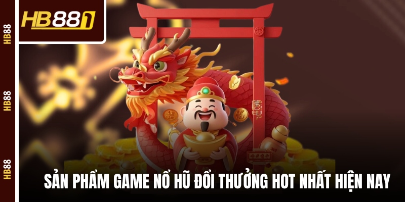 Sản phẩm game nổ hũ đổi thưởng hot nhất hiện nay