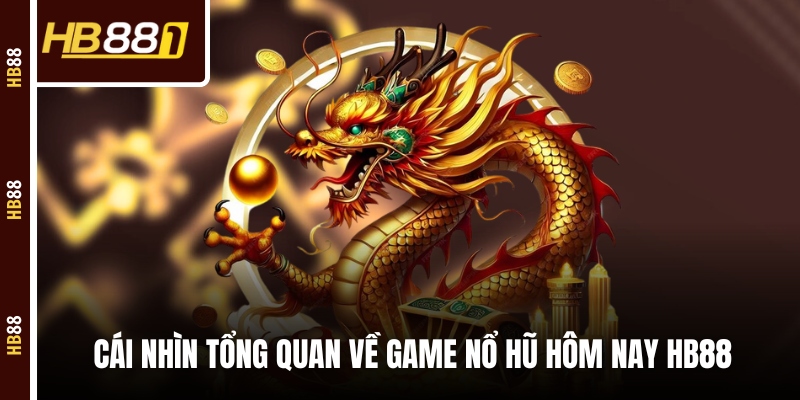 Cái nhìn tổng quan về game nổ hũ hôm nay HB88 Cái nhìn tổng quan về game nổ hũ hôm nay HB88