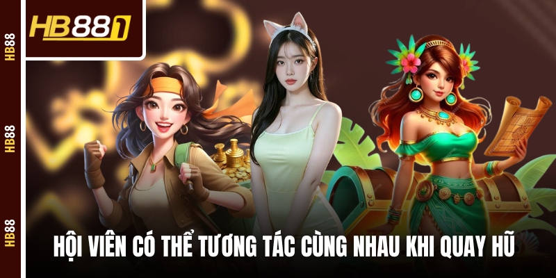 Hội viên có thể tương tác cùng nhau khi quay hũ 