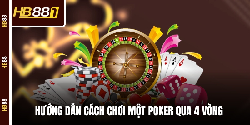 Hướng dẫn cách chơi một Poker qua 4 vòng