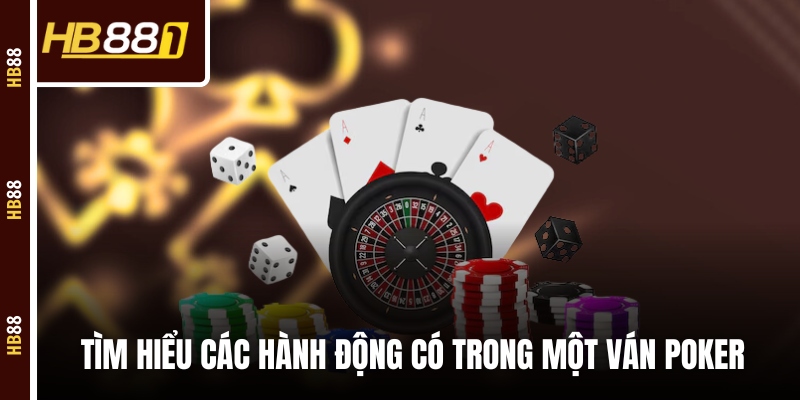 Tìm hiểu các hành động có trong một ván Poker