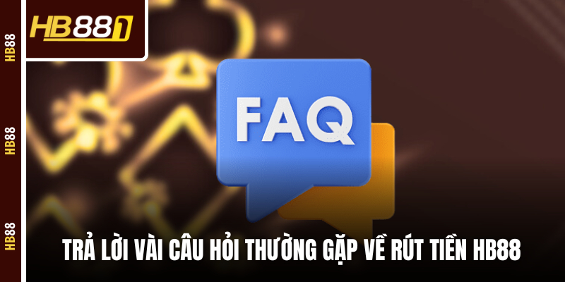 Trả lời vài câu hỏi thường gặp về rút tiền HB88