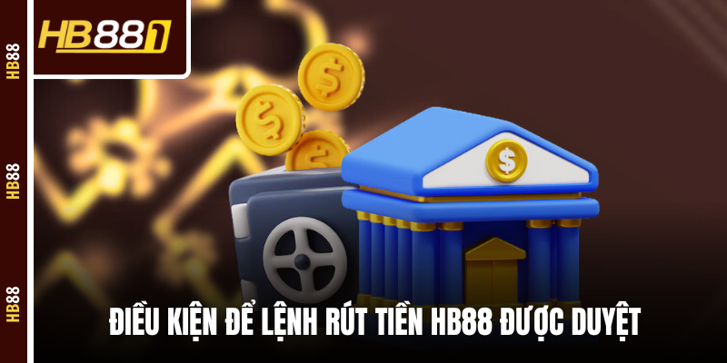 Điều kiện để lệnh rút tiền HB88 được duyệt
