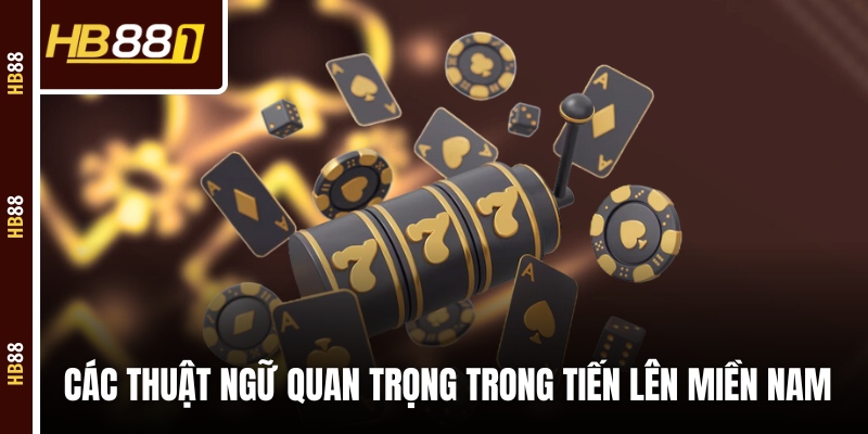 Các thuật ngữ quan trọng trong game bài Tiến Lên Miền Nam 