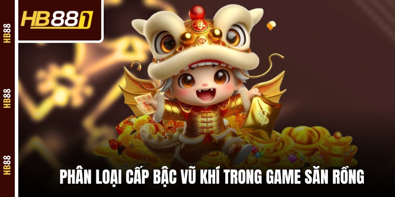 Phân loại cấp bậc vũ khí trong game săn rồng